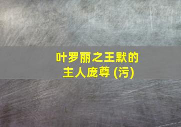 叶罗丽之王默的主人庞尊 (污)